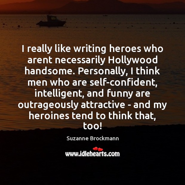 I really like writing heroes who arent necessarily Hollywood handsome. Personally, I Image