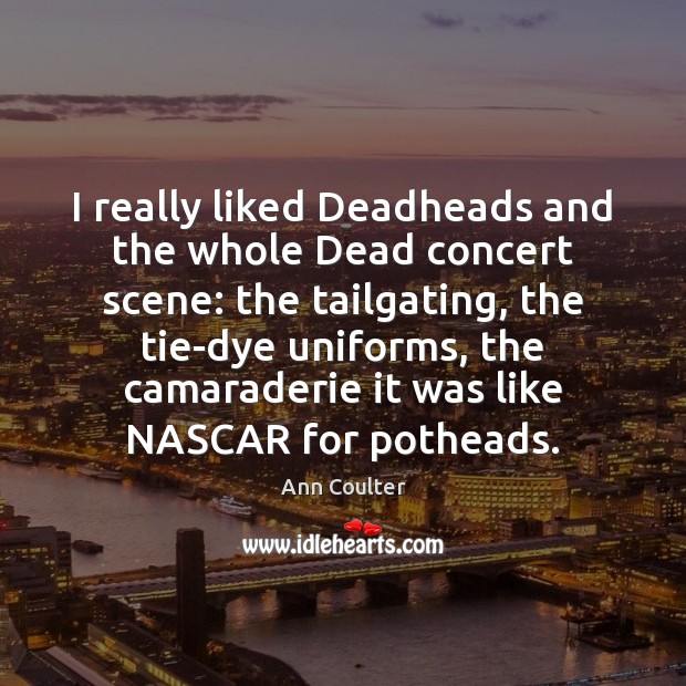 I really liked Deadheads and the whole Dead concert scene: the tailgating, Ann Coulter Picture Quote