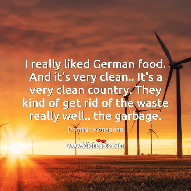 I really liked German food. And it’s very clean.. It’s a very Dominic Monaghan Picture Quote