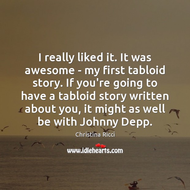 I really liked it. It was awesome – my first tabloid story. Christina Ricci Picture Quote