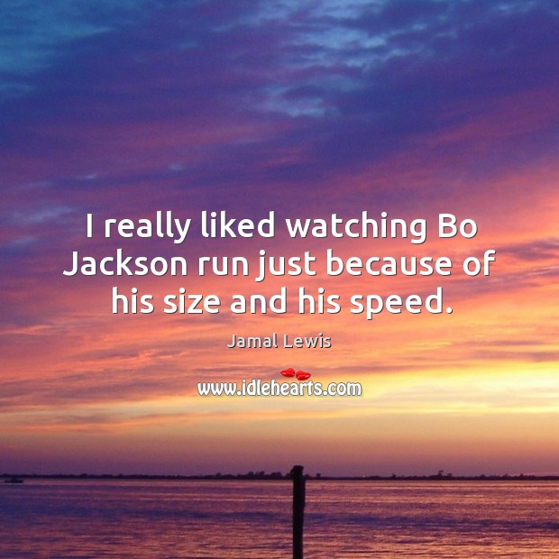 I really liked watching bo jackson run just because of his size and his speed. Jamal Lewis Picture Quote
