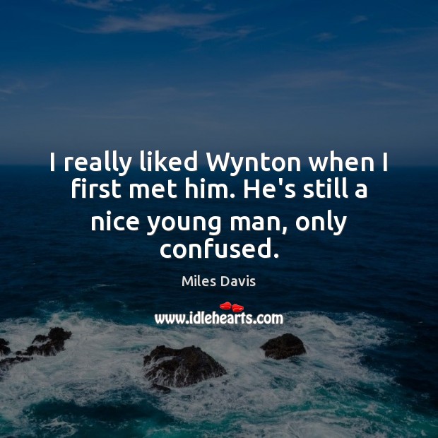 I really liked Wynton when I first met him. He’s still a nice young man, only confused. Miles Davis Picture Quote
