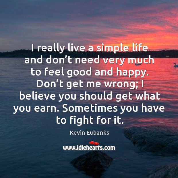 I really live a simple life and don’t need very much to feel good and happy. Kevin Eubanks Picture Quote