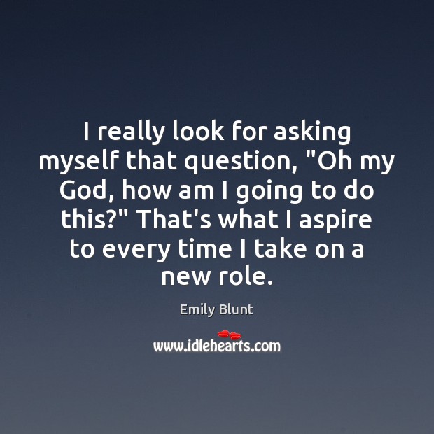 I really look for asking myself that question, “Oh my God, how Emily Blunt Picture Quote