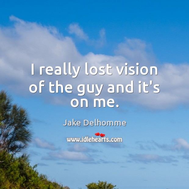 I really lost vision of the guy and it’s on me. Jake Delhomme Picture Quote