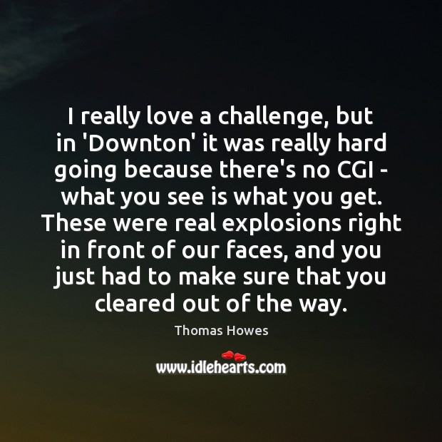 I really love a challenge, but in ‘Downton’ it was really hard Thomas Howes Picture Quote