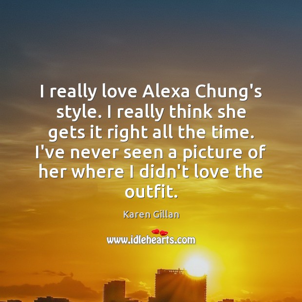 I really love Alexa Chung’s style. I really think she gets it Karen Gillan Picture Quote