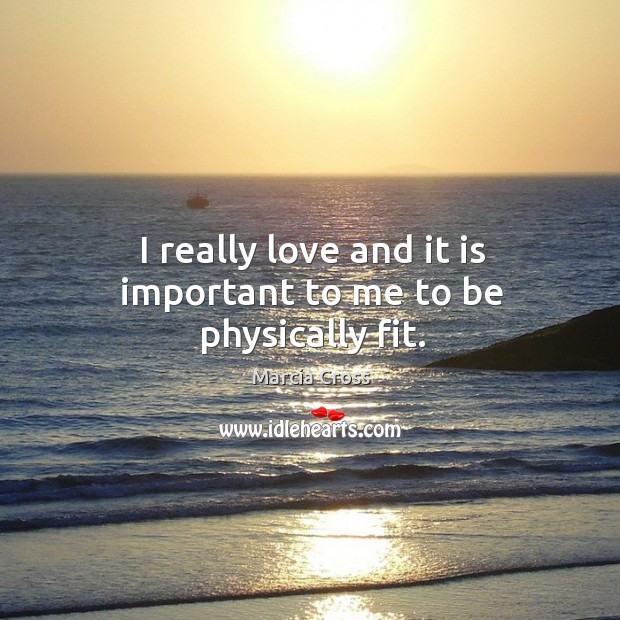 I really love and it is important to me to be physically fit. Marcia Cross Picture Quote