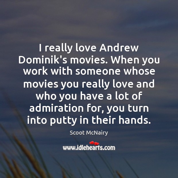 I really love Andrew Dominik’s movies. When you work with someone whose 