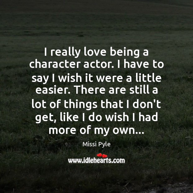 I really love being a character actor. I have to say I Missi Pyle Picture Quote