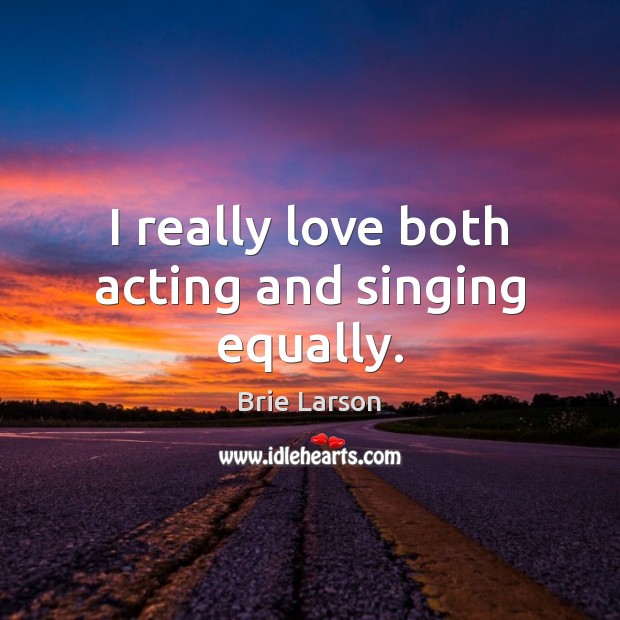 I really love both acting and singing equally. Brie Larson Picture Quote