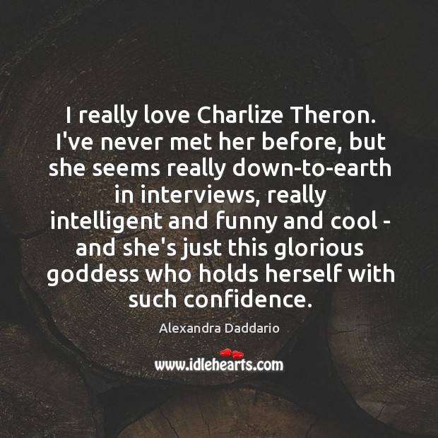 I really love Charlize Theron. I’ve never met her before, but she Alexandra Daddario Picture Quote