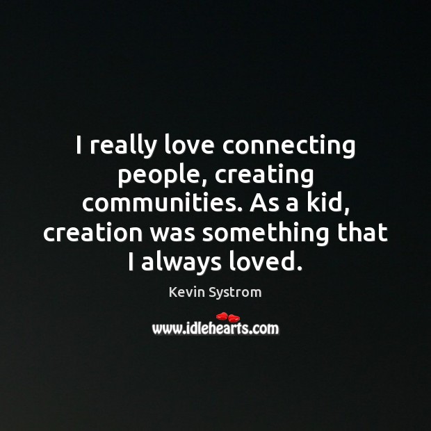 I really love connecting people, creating communities. As a kid, creation was Kevin Systrom Picture Quote