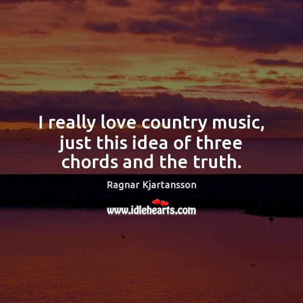 I really love country music, just this idea of three chords and the truth. Ragnar Kjartansson Picture Quote