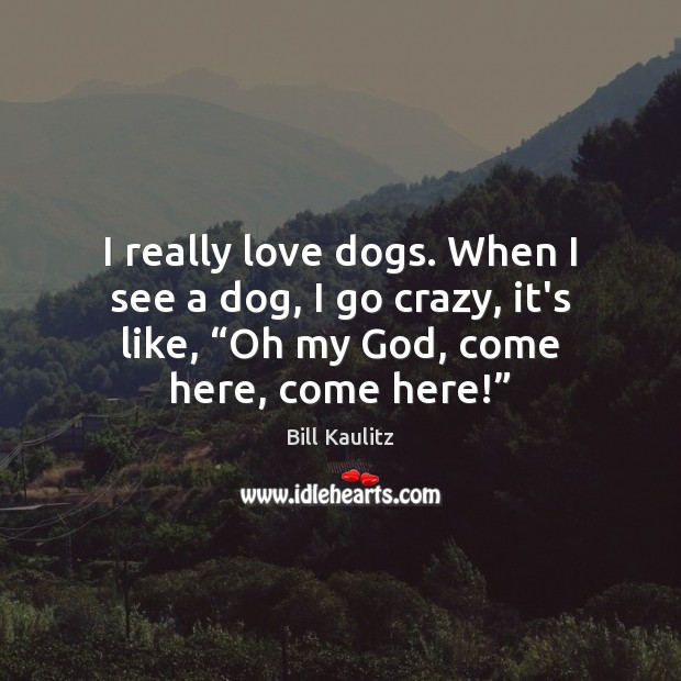 I really love dogs. When I see a dog, I go crazy, Bill Kaulitz Picture Quote