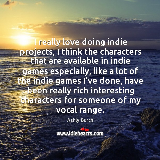 I really love doing indie projects, I think the characters that are Ashly Burch Picture Quote