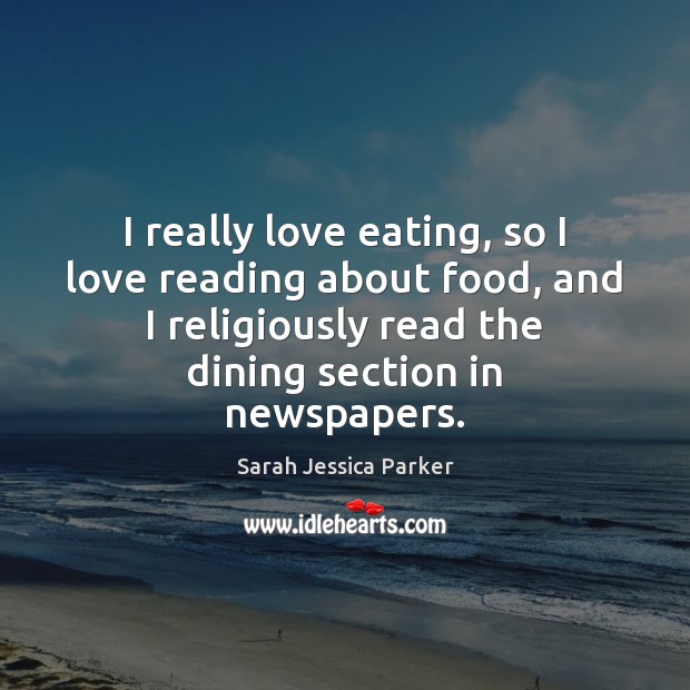 I really love eating, so I love reading about food, and I Sarah Jessica Parker Picture Quote