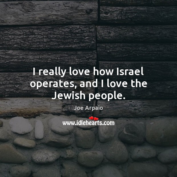 I really love how Israel operates, and I love the Jewish people. Joe Arpaio Picture Quote
