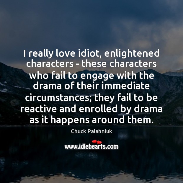 I really love idiot, enlightened characters – these characters who fail to Chuck Palahniuk Picture Quote