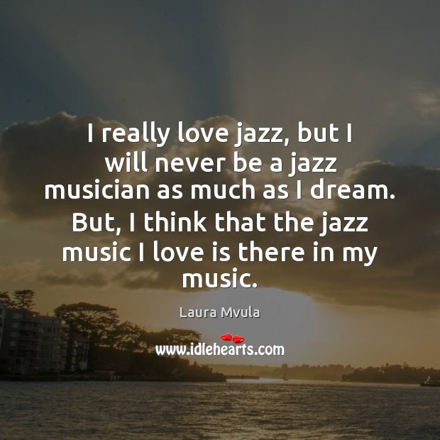 I really love jazz, but I will never be a jazz musician Laura Mvula Picture Quote