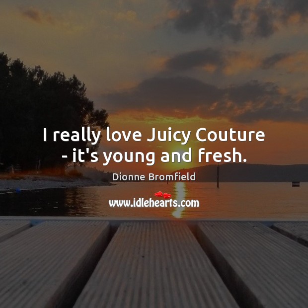 I really love Juicy Couture – it’s young and fresh. Dionne Bromfield Picture Quote