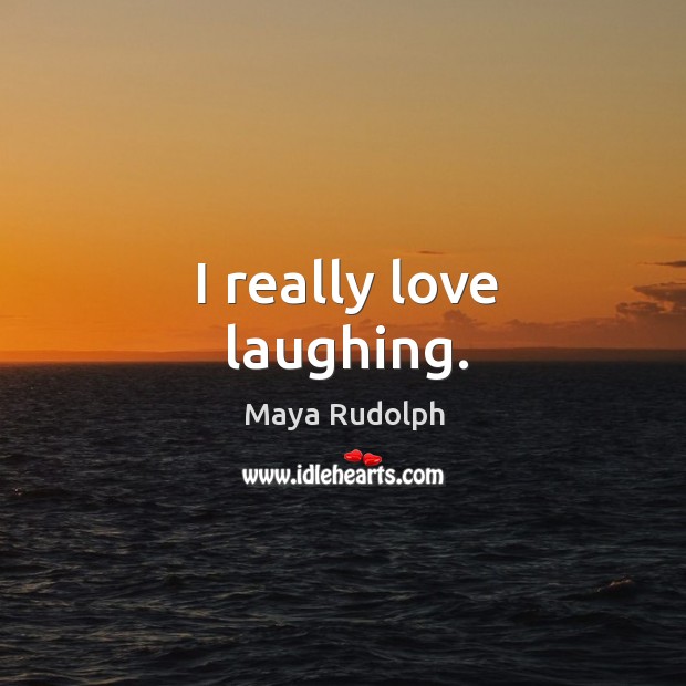 I really love laughing. Maya Rudolph Picture Quote