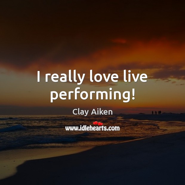 I really love live performing! Clay Aiken Picture Quote
