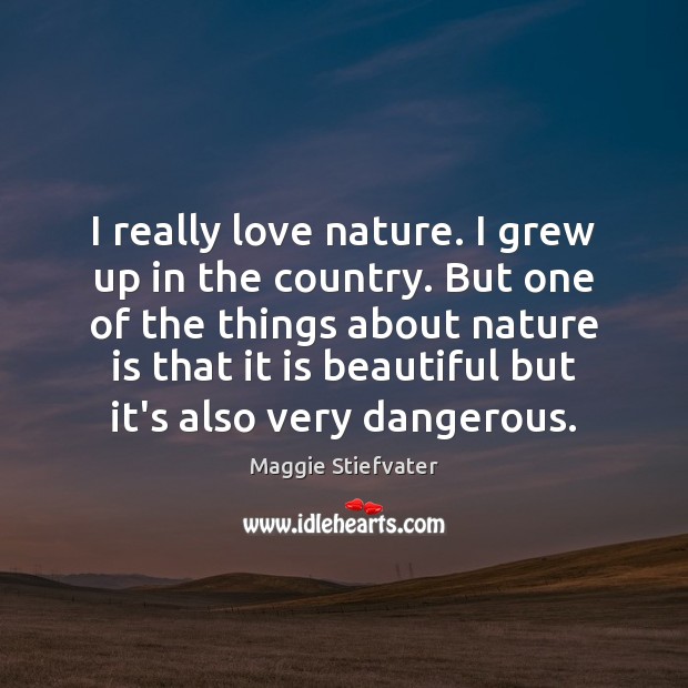 I really love nature. I grew up in the country. But one Maggie Stiefvater Picture Quote