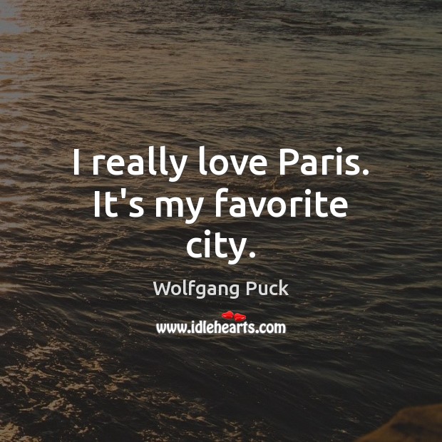 I really love Paris. It’s my favorite city. Wolfgang Puck Picture Quote