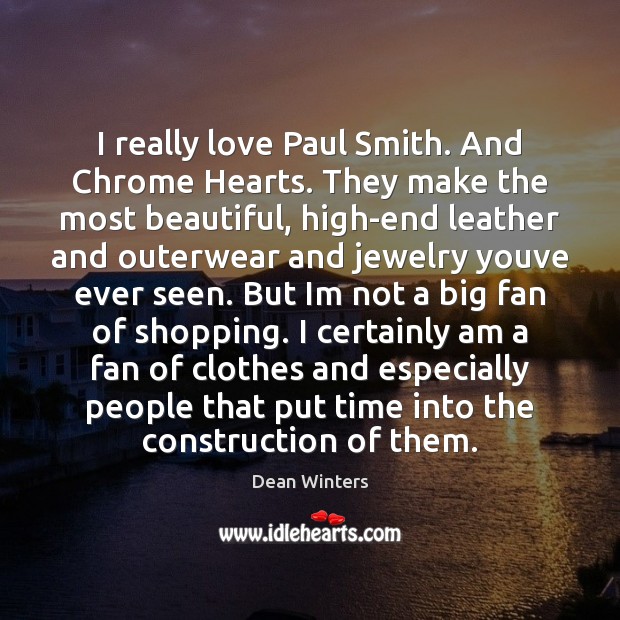 I really love Paul Smith. And Chrome Hearts. They make the most Dean Winters Picture Quote