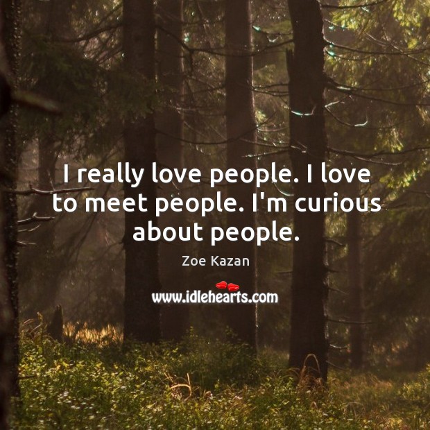 I really love people. I love to meet people. I’m curious about people. Zoe Kazan Picture Quote