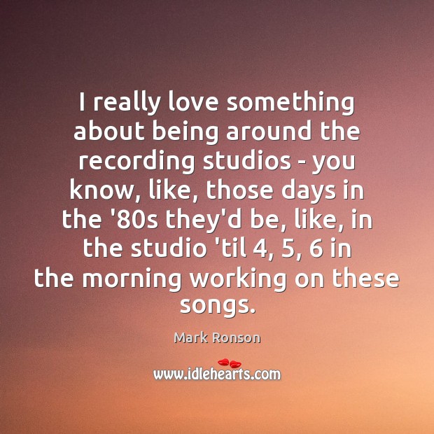 I really love something about being around the recording studios – you Mark Ronson Picture Quote