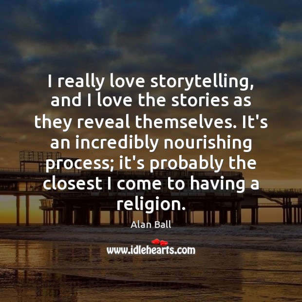 I really love storytelling, and I love the stories as they reveal Alan Ball Picture Quote