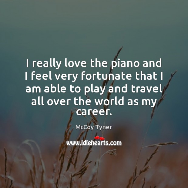 I really love the piano and I feel very fortunate that I McCoy Tyner Picture Quote