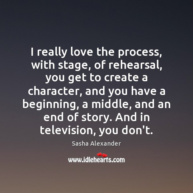I really love the process, with stage, of rehearsal, you get to Sasha Alexander Picture Quote