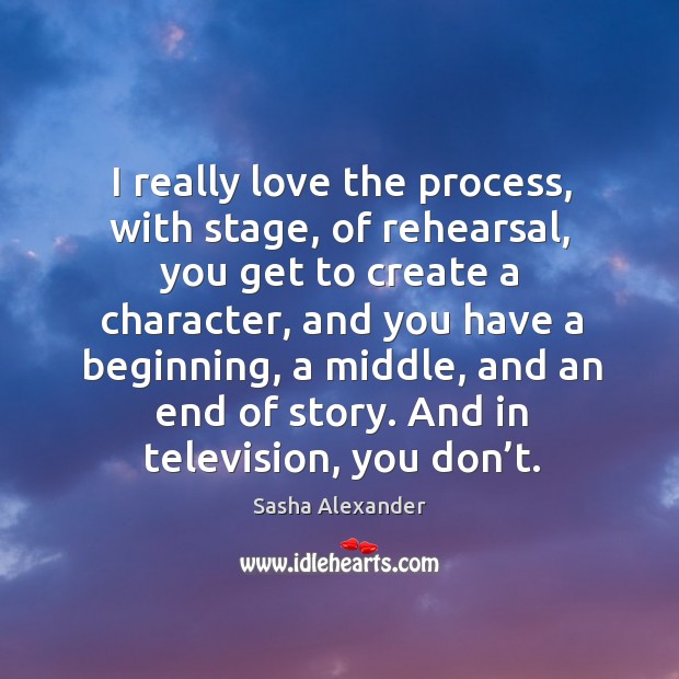 I really love the process, with stage, of rehearsal Sasha Alexander Picture Quote