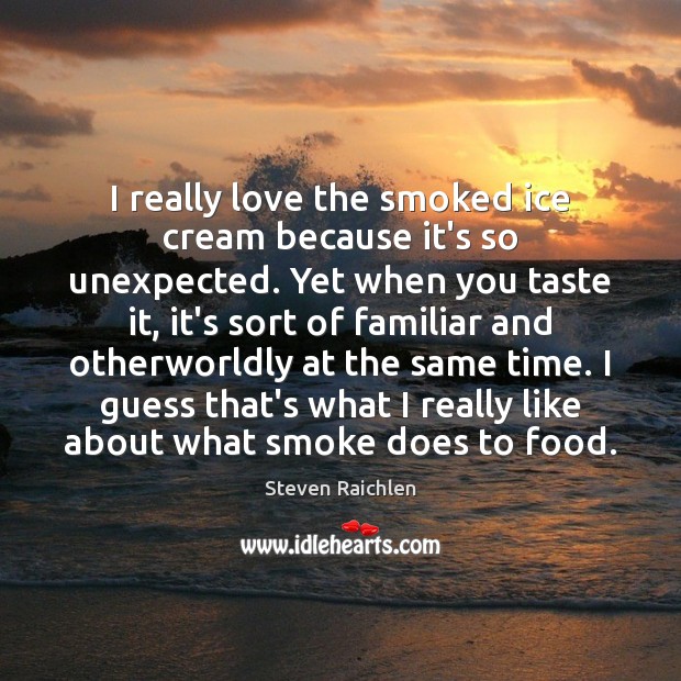 I really love the smoked ice cream because it’s so unexpected. Yet Steven Raichlen Picture Quote