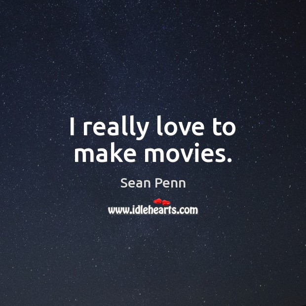 I really love to make movies. Sean Penn Picture Quote