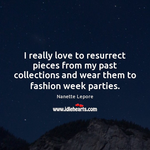 I really love to resurrect pieces from my past collections and wear Nanette Lepore Picture Quote