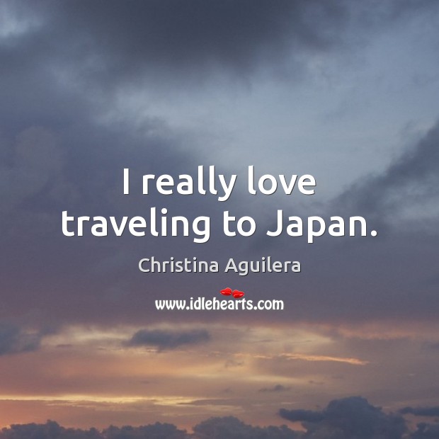 I really love traveling to Japan. Christina Aguilera Picture Quote