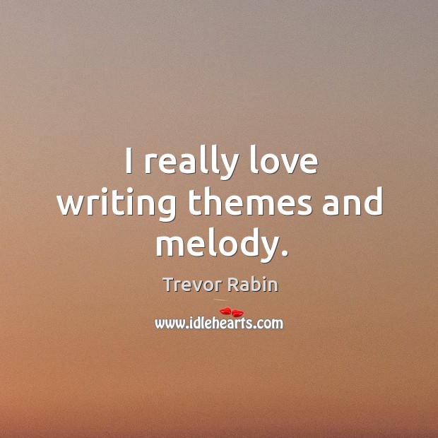 I really love writing themes and melody. Trevor Rabin Picture Quote