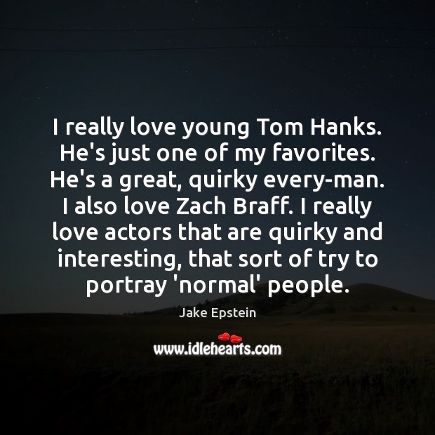 I really love young Tom Hanks. He’s just one of my favorites. Jake Epstein Picture Quote