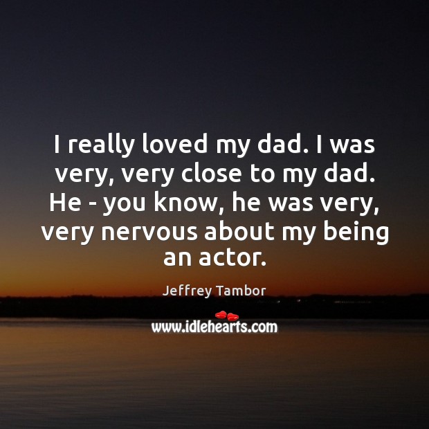 I really loved my dad. I was very, very close to my Jeffrey Tambor Picture Quote