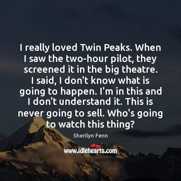 I really loved Twin Peaks. When I saw the two-hour pilot, they 