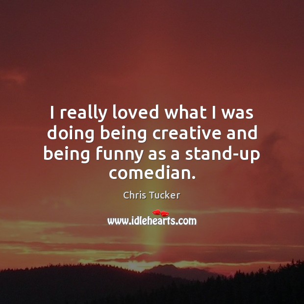 I really loved what I was doing being creative and being funny as a stand-up comedian. Image