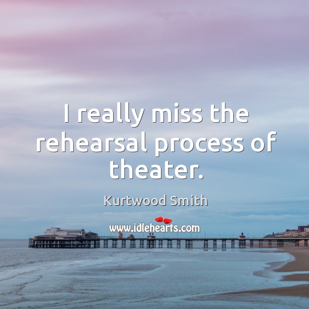 I really miss the rehearsal process of theater. Kurtwood Smith Picture Quote