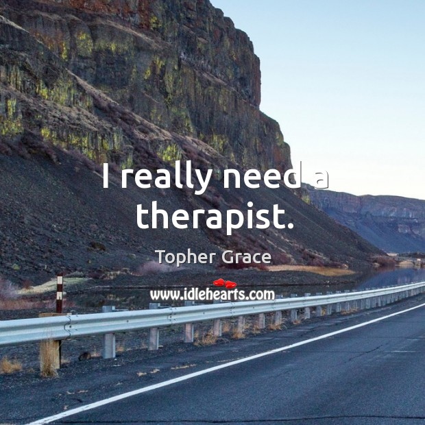 I really need a therapist. Topher Grace Picture Quote
