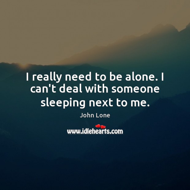 I really need to be alone. I can’t deal with someone sleeping next to me. John Lone Picture Quote