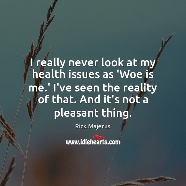 I really never look at my health issues as ‘Woe is me. Rick Majerus Picture Quote
