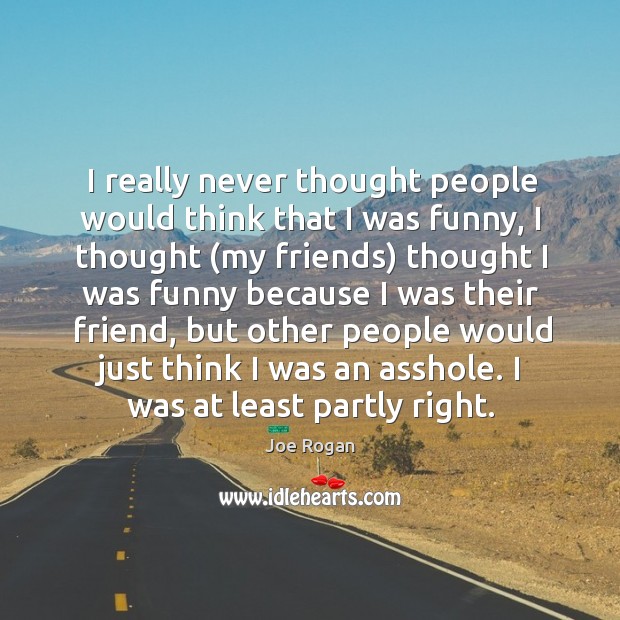 I really never thought people would think that I was funny, I Joe Rogan Picture Quote